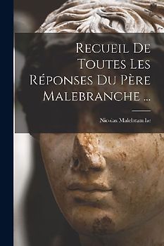 Recueil De Toutes Les Réponses Du Père Malebranche ...