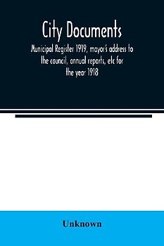 City documents. Municipal register 1919, mayor's address to the council, annual reports, etc for the year 1918