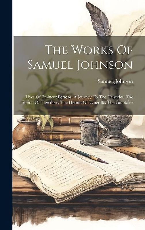 The Works Of Samuel Johnson: Lives Of Eminent Persons. A Journey To The Hebrides. The Vision Of Theodore, The Hermit Of Teneriffe. The Fountains