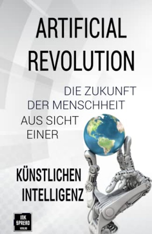 Artificial Revolution: Die Zukunft der Menschheit aus Sicht einer künstlichen Intelligenz