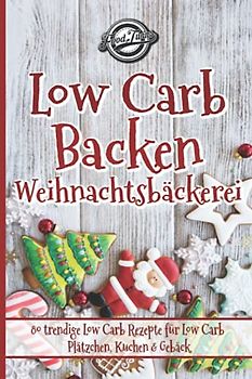 Low Carb Backen - Weihnachtsbäckerei: 80 trendige Low Carb Rezepte für Low Carb Plätzchen, Kuchen & Gebäck