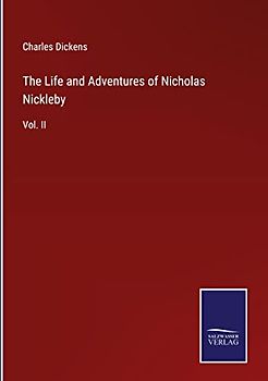 The Life and Adventures of Nicholas Nickleby: Vol. II