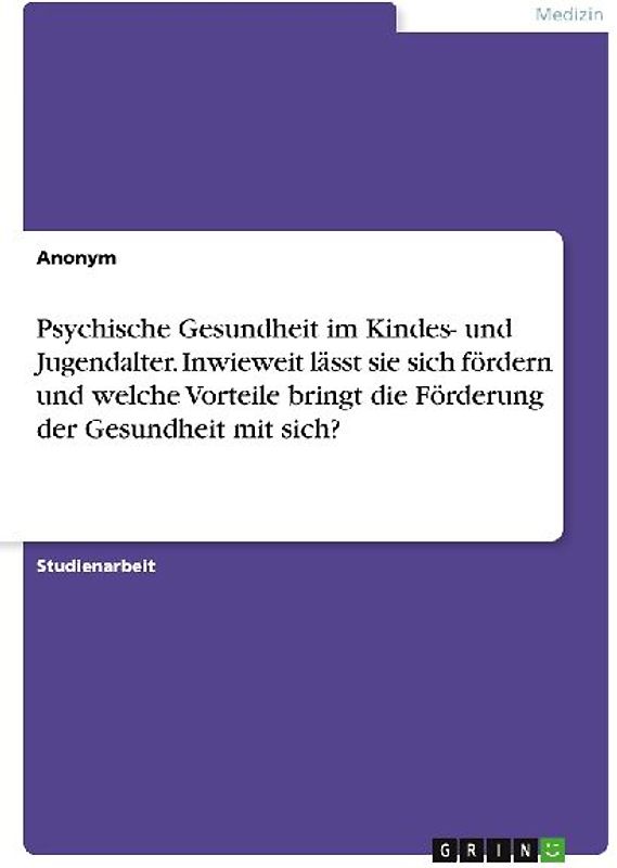 Psychische Gesundheit im Kindes- und Jugendalter. Inwieweit lässt sie sich fördern und welche Vorteile bringt die Förderung der Gesundheit mit sich?