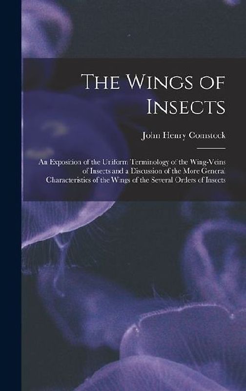 The Wings of Insects: An Exposition of the Uniform Terminology of the Wing-Veins of Insects and a Discussion of the More General Characteris