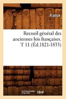 Recueil Général Des Anciennes Lois Françaises. T 11 (Éd.1821-1833)