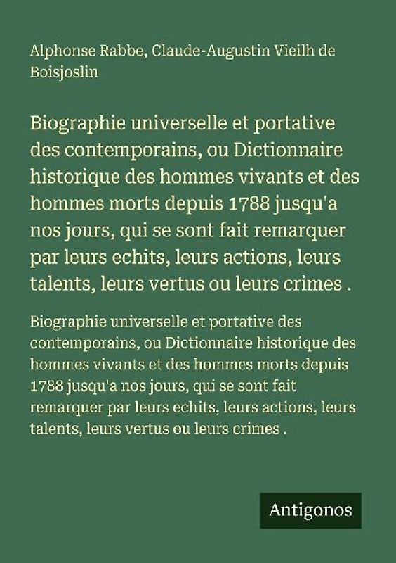 Biographie universelle et portative des contemporains, ou Dictionnaire historique des hommes vivants et des hommes morts depuis 1788 jusqu'a nos jours, qui se sont fait remarquer par leurs echits, leurs actions, leurs talents, leurs vertus ou leurs crimes .