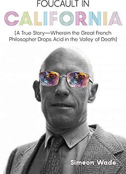 Foucault in California: [A True Story―Wherein the Great French Philosopher Drops Acid in the Valley of Death]
