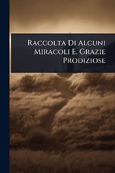 Raccolta Di Alcuni Miracoli E. Grazie Prodiziose