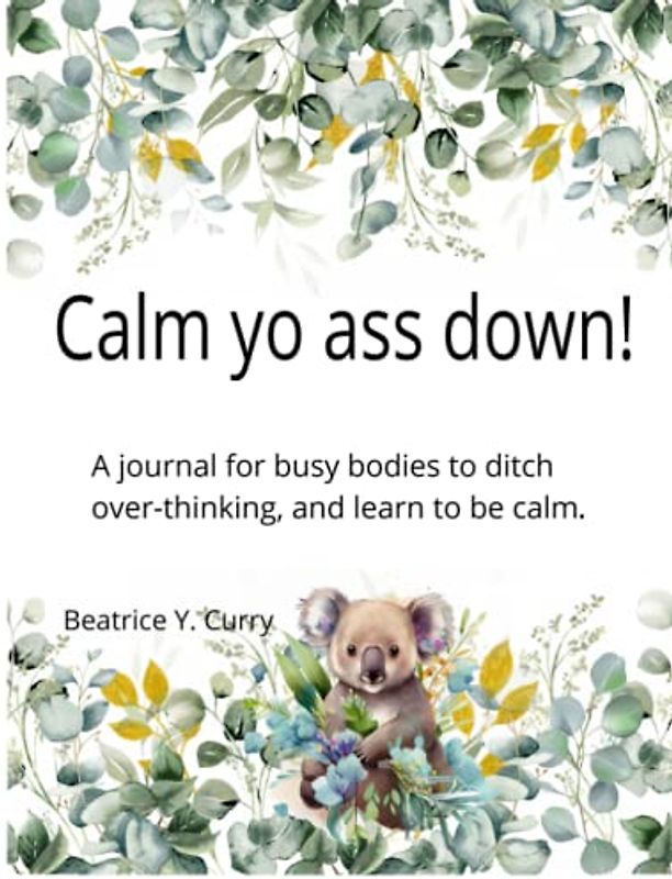 Calm yo ass down!: A journal for busy bodies to ditch over-thinking, and learn to be calm.