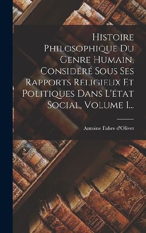 Histoire Philosophique Du Genre Humain, Considéré Sous Ses Rapports Religieux Et Politiques Dans L'état Social, Volume 1...