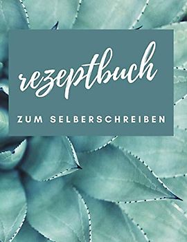 REZEPTBUCH ZUM SELBERSCHREIBEN: Meine besten Rezepte: Das Personalisierte Kochbuch zum Selberschreiben - Notiere bis zu 120 Lieblingsrezepte in deinem persönlichen Blanko Rezeptbuch zum Eintragen