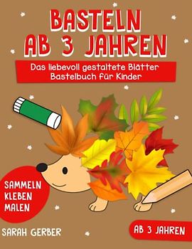 Basteln ab 3 Jahren: Das liebevoll gestaltete Blätter Bastelbuch für Kinder - Blätter Sammeln, Kleben, Malen! - Der Bastelspaß für Groß und Klein - Für kleine Entdecker, Jungen und Mädchen