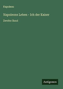 Napoleons Leben - Ich der Kaiser