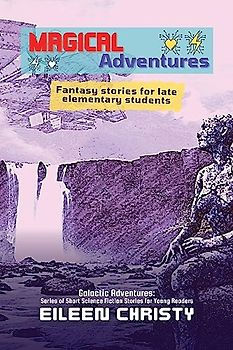 Magical Adventures-Tales of Enchantment and Heroism: Fantasy stories for late elementary students (Galactic Adventures: Short Science Fiction Stories for Young Readers, Band 5)