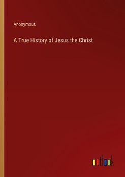 A True History of Jesus the Christ