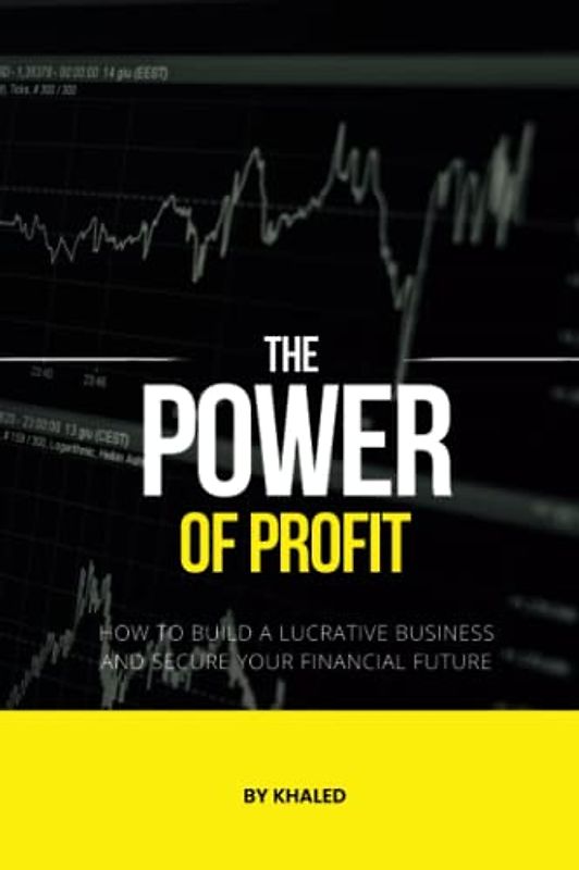 The Power of Profit: How to Build a Lucrative Business and Secure Your Financial Future