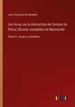 Les Incas, ou la destruction de l'empire du Pérou; ¿uvres complètes de Marmontel
