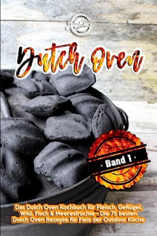 Dutch Oven: Das Dutch Oven Kochbuch für Fleisch, Geflügel, Wild, Fisch & Meeresfrüchte - Die 75 besten Dutch Oven Rezepte für Fans der Outdoor Küche