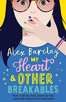My Heart & Other Breakables: How I lost my mum, found my dad, and made friends with catastrophe: New for 2023, a funny diary novel about friendship and family