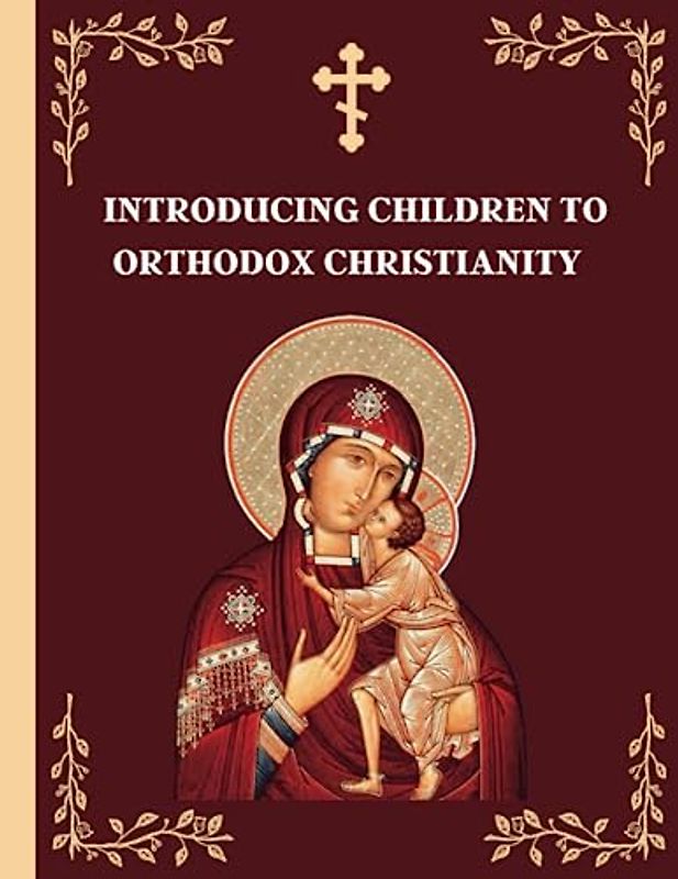 Introducing Children to Orthodox Christianity: A Parents' Step by Step Guide to Teach Their Children