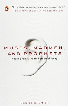 Muses, Madmen, and Prophets: Hearing Voices and the Borders of Sanity - Daniel B. Smith