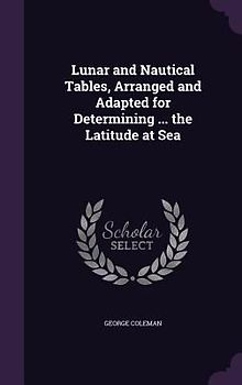 Lunar and Nautical Tables, Arranged and Adapted for Determining ... the Latitude at Sea