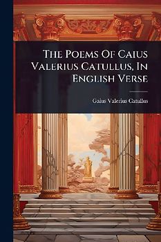 The Poems Of Caius Valerius Catullus, In English Verse