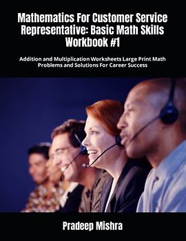Mathematics For Customer Service Representative: Basic Math Skills Workbook #1: Addition and Multiplication Worksheets Large Print Math Problems and Solutions For Career Success