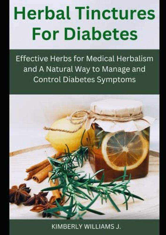 Herbal Tinctures for Diabetes: Effective Herbs for Medical Herbalism and A Natural Way to Manage and Control Diabetes Symptoms.