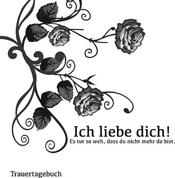 Trauertagebuch Ich liebe dich! Es tut so weh, dass du nicht mehr da bist.: Trauerbuch zum Ausfüllen und zur Hilfe bei der Trauerbewältigung für Jugendliche und Erwachsene