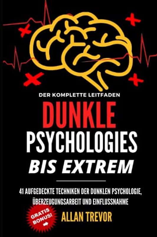 DUNKLE PSYCHOLOGIE, BIS ZUM EXTREM - 41 Techniken der dunklen Psychologie aufgedeckt, rücksichtslose Überzeugungskraft und Einflussnahme (Dunkle ... Menschenanalyse, Gedankenkontrolle, Band 1)