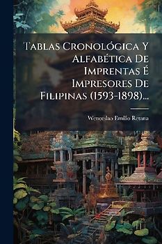 Tablas CronolÃ3gica Y AlfabÃ(c)tica De Imprentas Ã Impresores De Filipinas (1593-1898)...