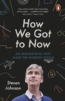 How We Got to Now: Six Innovations that Made the Modern World - Johnson, Steven