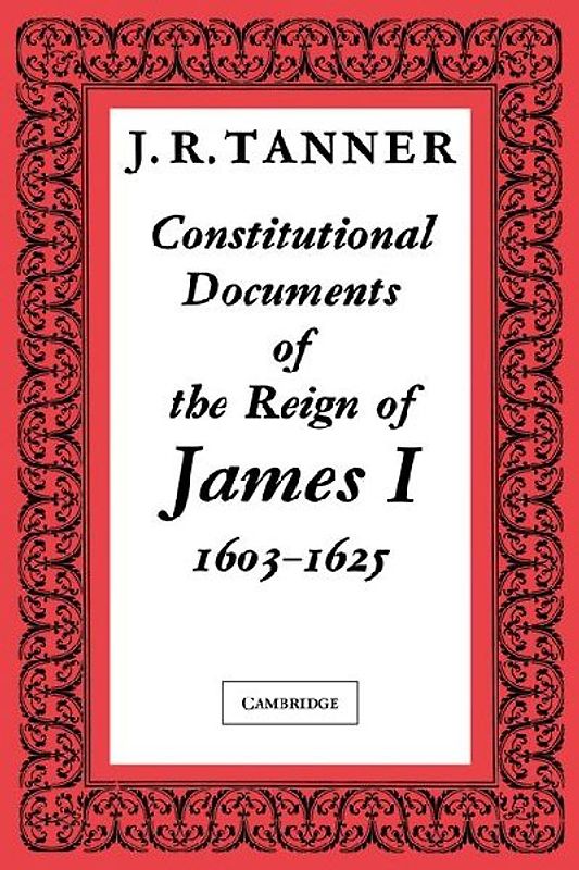 Constitutional Documents of the Reign of James I A.D. 1603 1625
