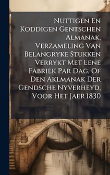 Nuttigen En Koddigen Gentschen Almanak, Verzameling Van Belangryke Stukken Verrykt Met Eene Fabriek Par Dag, Of Den Aklmanak Der Gendsche Nyverheyd, Voor Het Jaer 1830