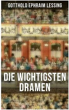 Die wichtigsten Dramen von Gotthold Ephraim Lessing: Damon, oder die wahre Freundschaft + Die alte Jungfer + Der Schatz + Samuel Henzi + D. Faust