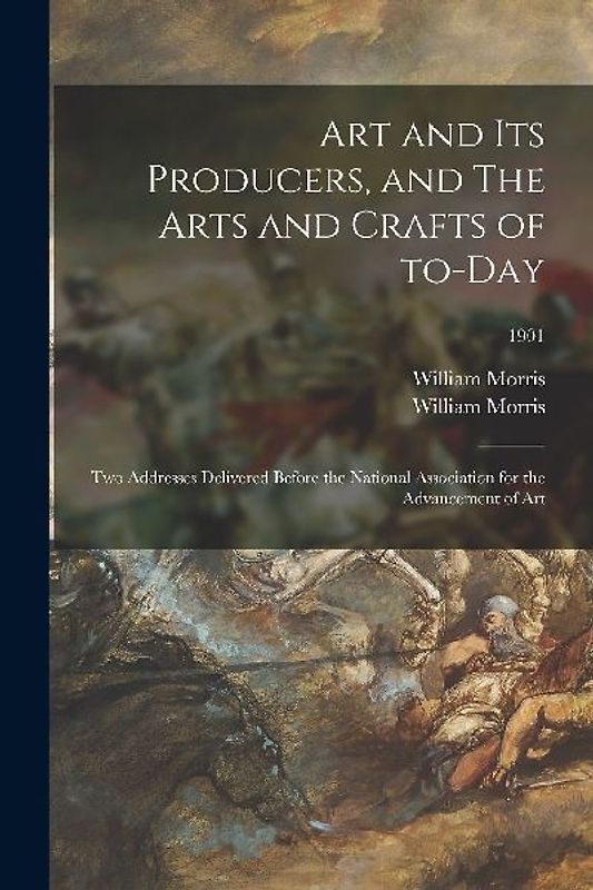 Art and Its Producers, and The Arts and Crafts of To-day: Two Addresses Delivered Before the National Association for the Advancement of Art; 1901