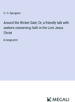 Around the Wicket Gate; Or, a friendly talk with seekers concerning faith in the Lord Jesus Christ