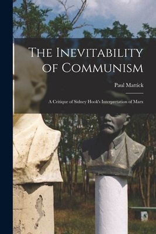 The Inevitability of Communism; a Critique of Sidney Hook's Interpretation of Marx
