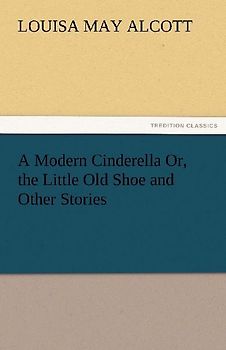 A Modern Cinderella Or, the Little Old Shoe and Other Stories