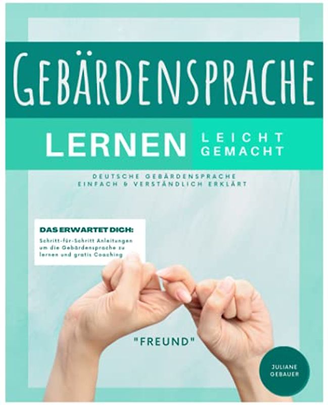 GEBÄRDENSPRACHE LERNEN LEICHT GEMACHT: Deutsche Gebärdensprache einfach & verständlich erklärt. Inkl. Alphabet, Schritt-für-Schritt Anleitungen um die Gebärdensprache zu lernen und gratis Coaching