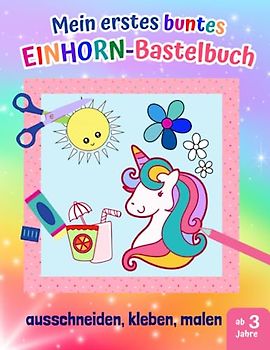 Mein erstes buntes Einhorn-Bastelbuch: 20 kunterbunte Mal- und Bastelbögen zum Ausschneiden, Kleben und Malen, Einhörner- Ausschneidebuch und Bastelbuch ab 3 Jahre