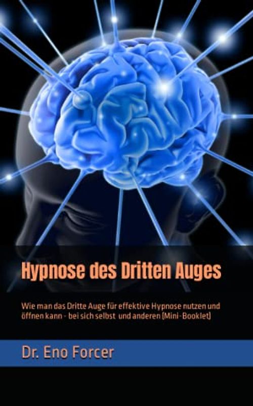 Hypnose des Dritten Auges: Wie man das Dritte Auge für effektive Hypnose nutzen und öffnen kann - für sich selbst und andere (Mini-Booklet)