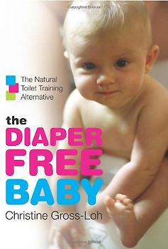 The Diaper-Free Baby: The Natural Toilet Training Alternative: The Natural Toilet Training Alternative for a Happier, Healthier Baby or Toddler - Christine Gross-Loh