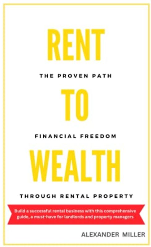 RENT TO WEALTH: The Proven Path to Financial Freedom through Rental Property (Real Estate Investing)