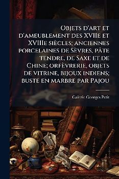 Objets d'art et d'ameublement des XVIIe et XVIIIe siècles; anciennes porcelaines de Sèvres, pâte tendre, de Saxe et de Chine; orfèvrerie, objets de vitrine, bijoux indiens; buste en marbre par Pajou