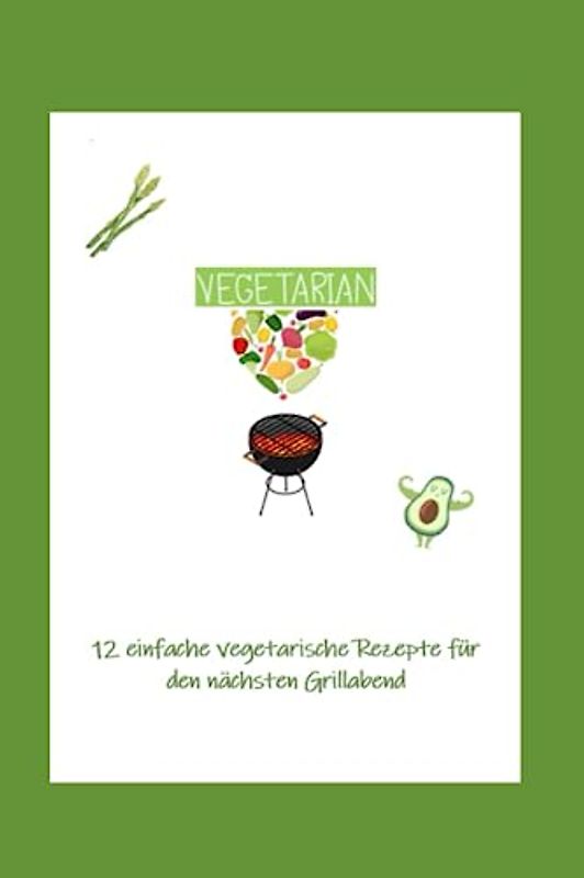 12 einfache vegetarische Rezepte für den nächsten Grillabend: 12 vegetarische Rezepte für den Grillabend