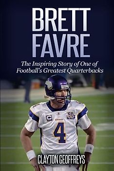 Brett Favre: The Inspiring Story of One of Football's Greatest Quarterbacks (Football Biography Books)