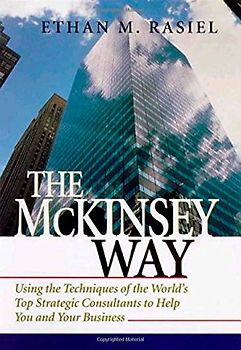 The McKinsey Way: Using the Techniques of the World's Top Strategic Consultants to Help You and Your Business - Ethan M. Rasiel