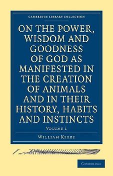 On the Power, Wisdom and Goodness of God as Manifested in the Creation of Animals and in Their History, Habits and Instincts